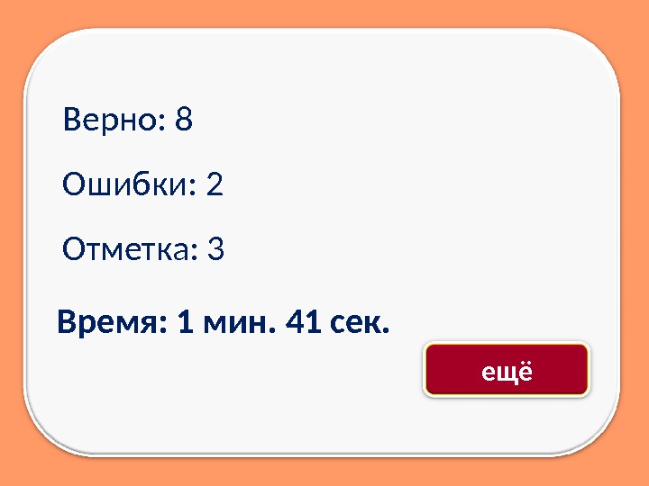 Верно: 8 Ошибки: 2 Отметка: 3 Время: 1 мин. 41 сек. ещё 