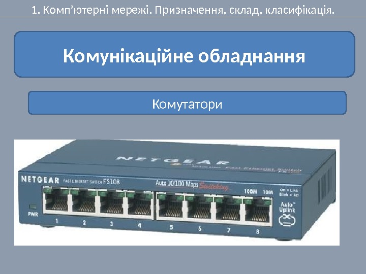 1. Комп’ютерні мережі. Призначення, склад, класифікація. Комунікаційне обладнання Комутатори 