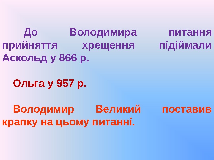 До Володимира питання прийняття хрещення підіймали Аскольд у 866 р. Ольга у 957 р.