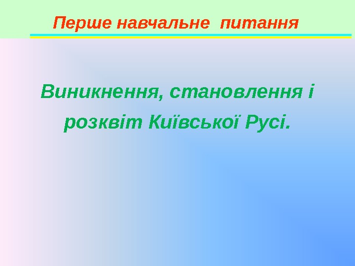 Перше навчальне питання Виникнення, становлення і розквіт Київської Русі. 