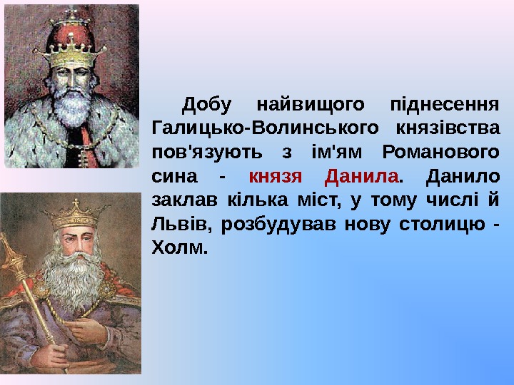 Добу найвищого піднесення Галицько-Волинського князівства пов'язують з ім'ям Романового сина - князя Данила. 