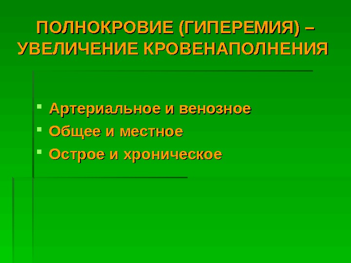   ПОЛНОКРОВИЕ (ГИПЕРЕМИЯ) – УВЕЛИЧЕНИЕ КРОВЕНАПОЛНЕНИЯ  Артериальное и венозное Общее и местное