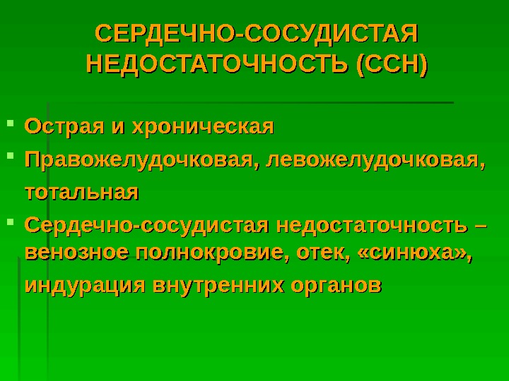   СЕРДЕЧНО-СОСУДИСТАЯ НЕДОСТАТОЧНОСТЬ (ССН) Острая и хроническая Правожелудочковая, левожелудочковая,   тотальная Сердечно-сосудистая