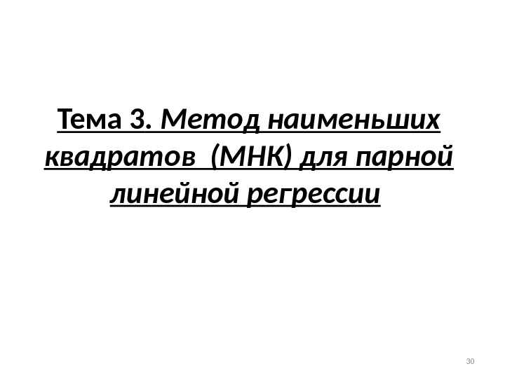 Тема 3. Метод наименьших квадратов (МНК) для парной линейной регрессии  30 