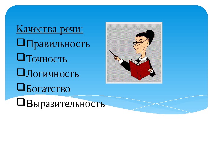 Качества речи:  Правильность Точность Логичность  Богатство Выразительность  