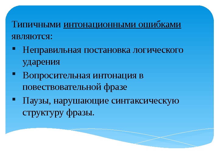 Типичными интонационными ошибками являются:  Неправильная постановка логического ударения  Вопросительная интонация в повествовательной