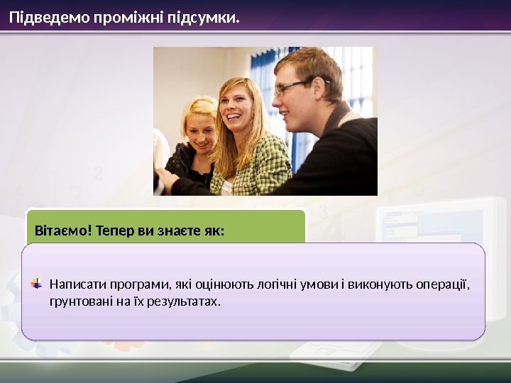 Підведемо проміжні підсумки. Вітаємо! Тепер ви знаєте як: Написати програми, які оцінюють логічні умови