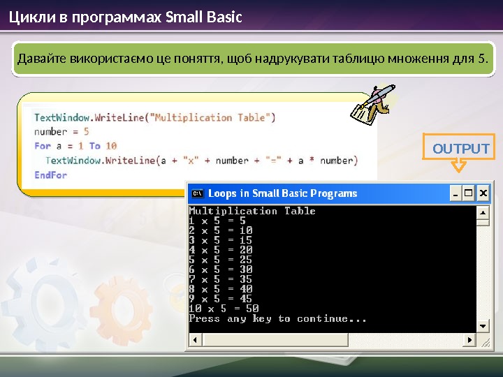 Цикли в программах Small Basic OUTPUTДавайте використаємо це поняття, щоб надрукувати таблицю множення для