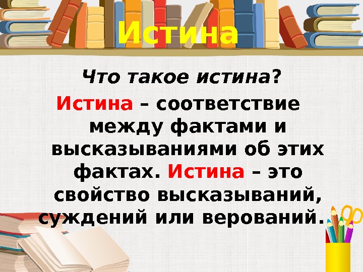  Истина Что такое истина ? Истина – соответствие  между фактами и высказываниями