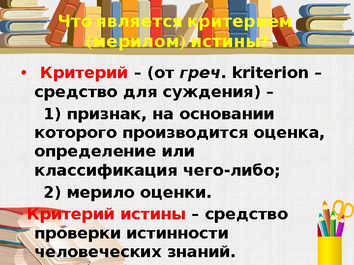  Что является критерием ( ) ? мерилом истины •  Критерий – (от