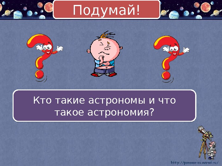 Кто такие астрономы и что такое астрономия? Подумай!0102 02 110312130 C 