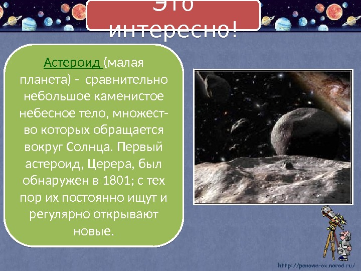 Астероид (малая планета) - сравнительно небольшое каменистое небесное тело, множест- во которых обращается вокруг