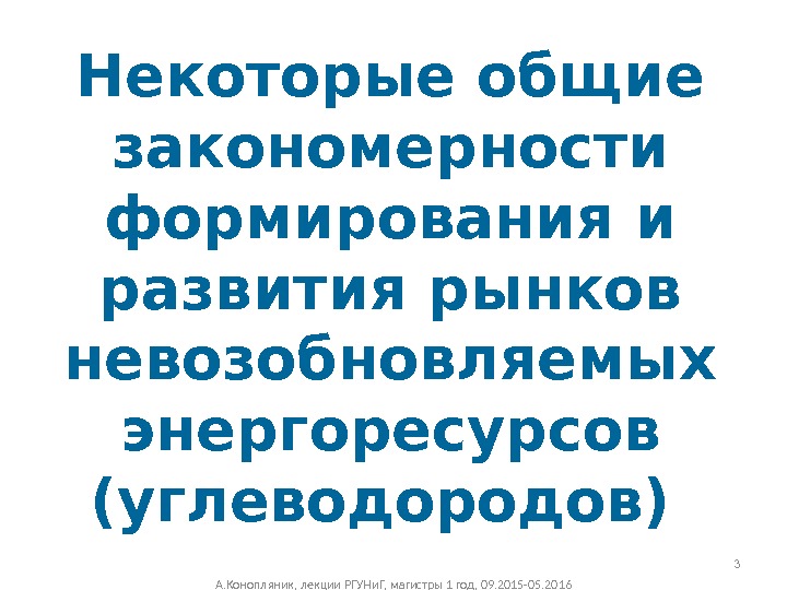 Некоторые общие закономерности формирования и развития рынков невозобновляемых энергоресурсов (углеводородов) А. Конопляник, лекции РГУНи.