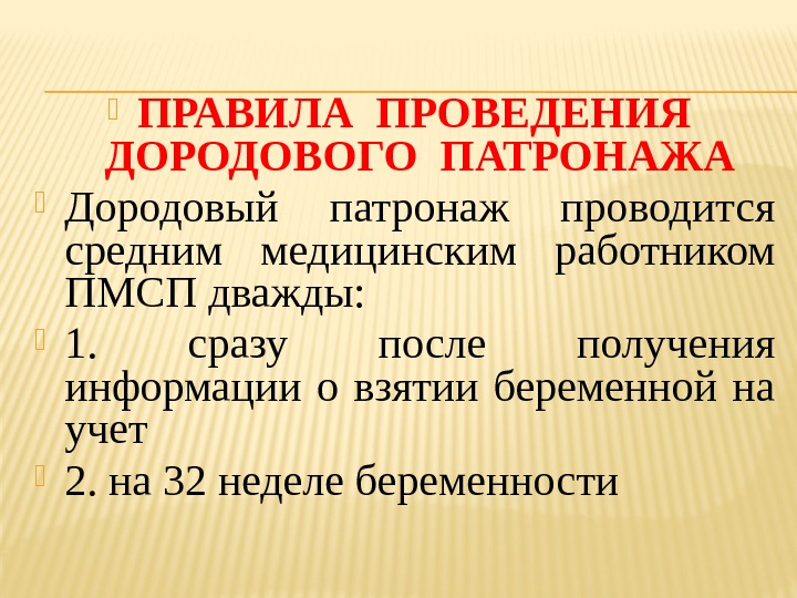  ПРАВИЛА ПРОВЕДЕНИЯ  ДОРОДОВОГО ПАТРОНАЖА Дородовый патронаж проводится средним медицинским работником ПМСП дважды: