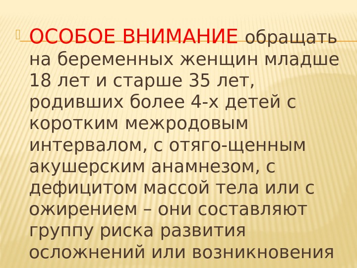  ОСОБОЕ ВНИМАНИЕ обращать на беременных женщин младше 18 лет и старше 35 лет,