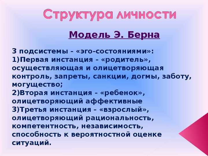 Модель Э. Берна 3 подсистемы - «эго-состояниями» : 1) Первая инстанция - «родитель» ,