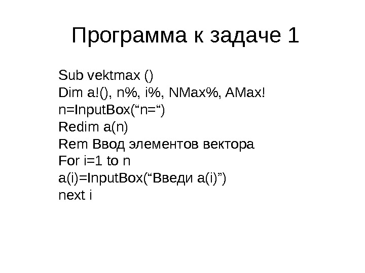  Программа к задаче 1 Sub vektmax () Dim a!(), n, i, NMax, AMax!