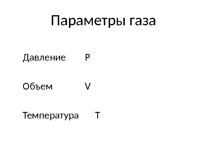 Параметры газа Давление P Объем V Температура T 