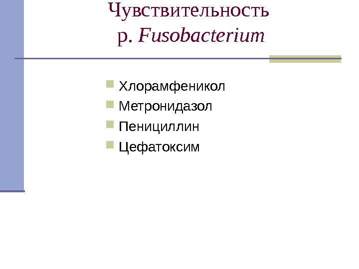 Чувствительность  p.  Fusobacterium Хлорамфеникол Метронидазол Пенициллин Цефатоксим 