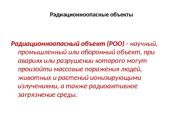 Радиационноопасные объекты Радиационноопасный объект (РОО) - научный,  промышленный или оборонный объект, при авариях