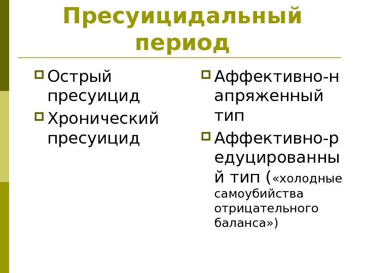 Пресуицидальный период Острый пресуицид Хронический пресуицид  Аффективно-н апряженный тип Аффективно-р едуцированны й тип