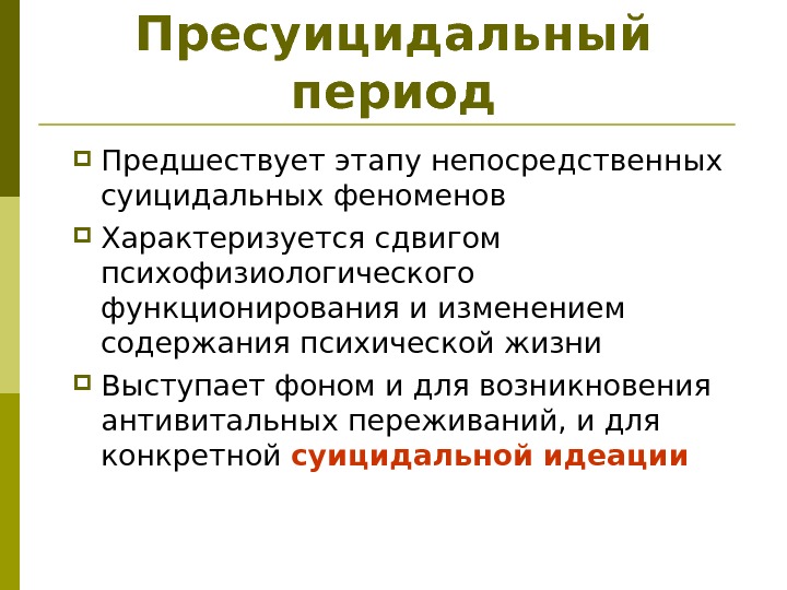 Пресуицидальный период Предшествует этапу непосредственных суицидальных феноменов  Характеризуется сдвигом психофизиологического функционирования и изменением