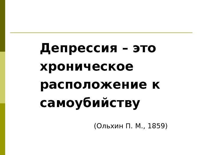 Депрессия – это хроническое расположение к самоубийству  (Ольхин П. М. , 1859) 