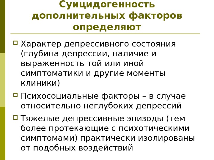 Суицидогенность дополнительных факторов определяют Характер депрессивного состояния (глубина депрессии, наличие и выраженность той или