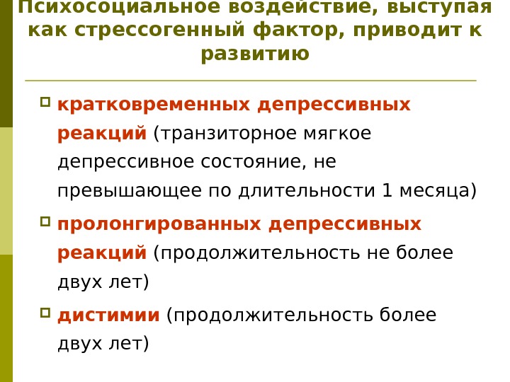 Психосоциальное воздействие, выступая как стрессогенный фактор, приводит к развитию кратковременных депрессивных реакций (транзиторное мягкое