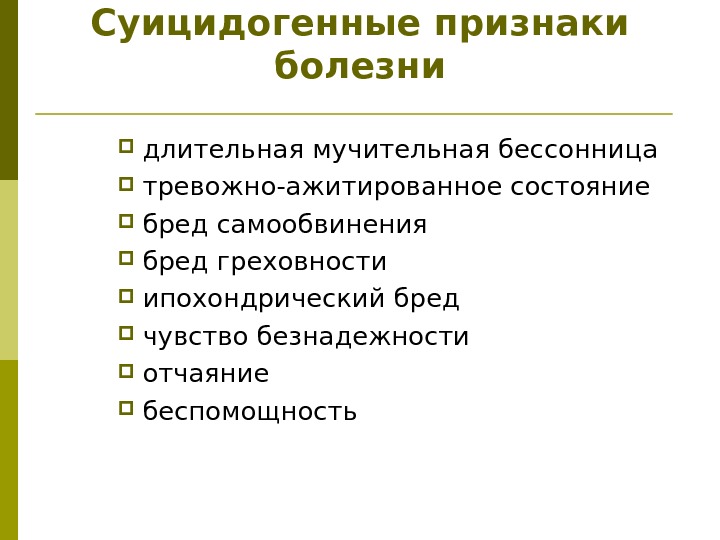 Суицидогенные признаки болезни длительная мучительная бессонница тревожно-ажитированное состояние  бред самообвинения бред греховности ипохондрический