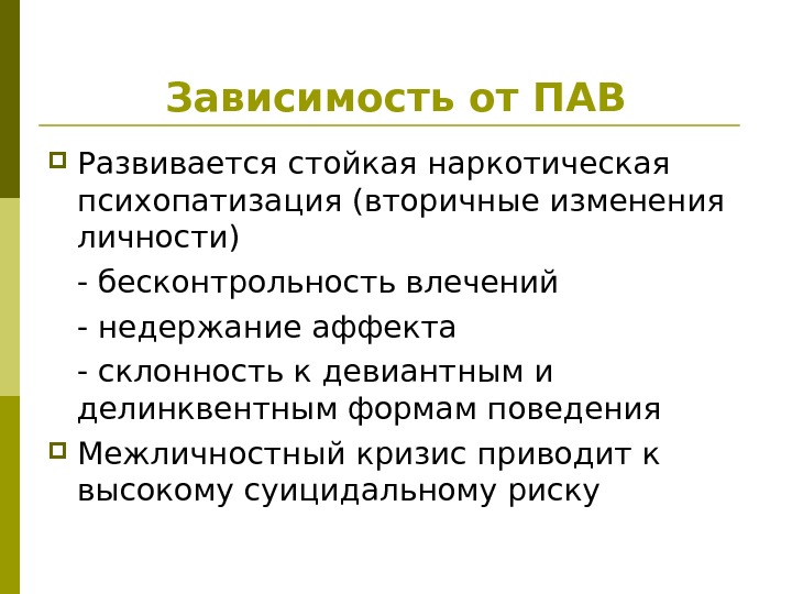 Зависимость от ПАВ Развивается стойкая наркотическая психопатизация (вторичные изменения личности) - бесконтрольность влечений -