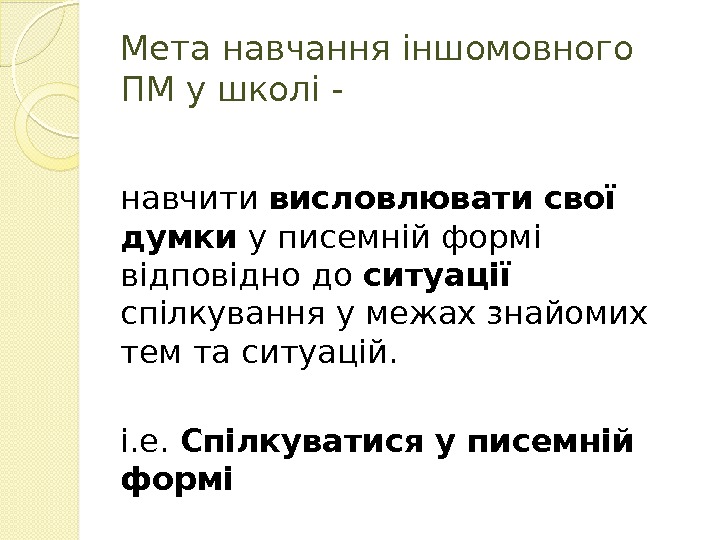 Мета навчання іншомовного ПМ у школі - навчити висловлювати свої думки у писемній формі