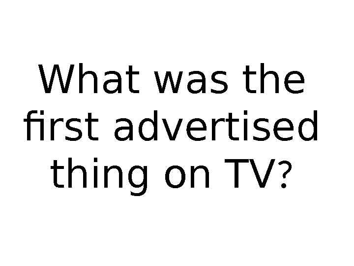 What was the first advertised thing on TV ? 