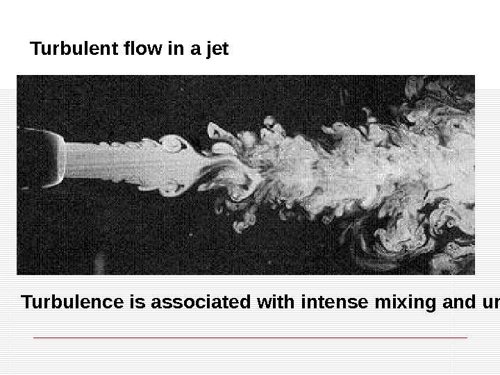 Turbulent flow in a jet Turbulence is associated with intense mixing and unsteady flow.