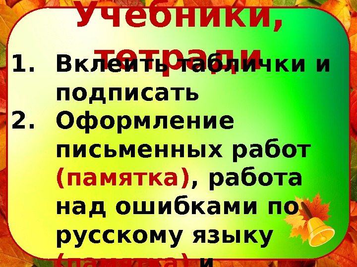 Учебники,  тетради 1. Вклеить таблички и подписать 2. Оформление письменных работ (памятка) ,