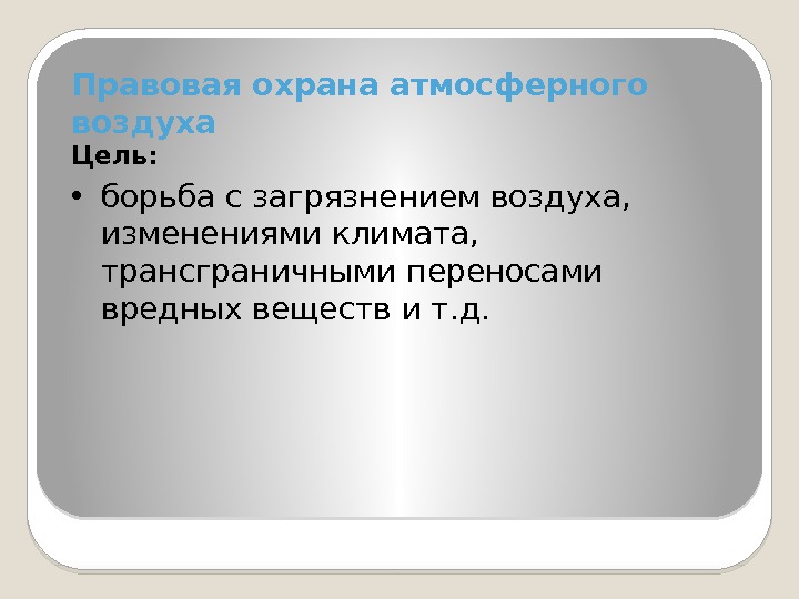 Правовая охрана атмосферного воздуха Цель:  • борьба с загрязнением воздуха,  изменениями климата,