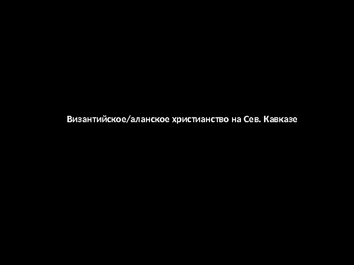 Византийское/аланское христианство на Сев. Кавказе 