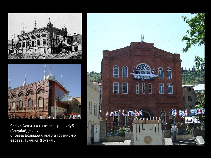 Слева : Синагога горских евреев. Куба (Азербайджан). Справа: Большая синагога грузинских евреев, Тбилиси (Грузия).