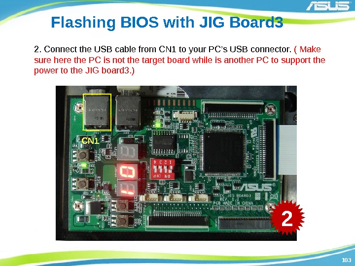 103103 Flashing BIOS with JIG Board 3 2. Connect the USB cable from CN
