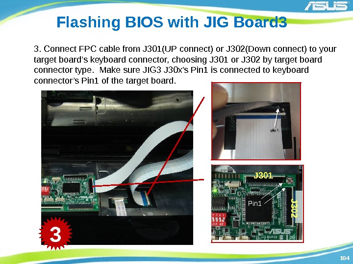104104 Flashing BIOS with JIG Board 3 3. Connect FPC cable from J 301(UP