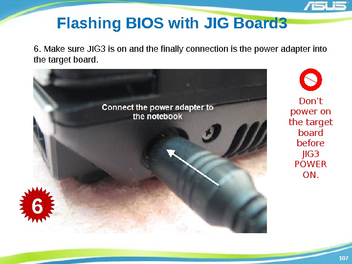 107107 Flashing BIOS with JIG Board 3 6. Make sure JIG 3 is on