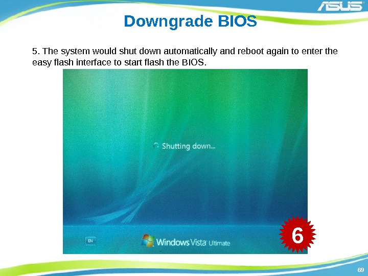 6969 Downgrade BIOS 5. The system would shut down automatically and reboot again to