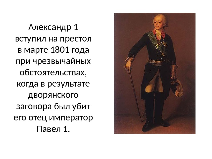 Александр 1 вступил на престол в марте 1801 года при чрезвычайных обстоятельствах,  когда