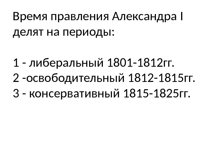 Время правления Александра I  делят на периоды: 1 - либеральный 1801 -1812 гг.