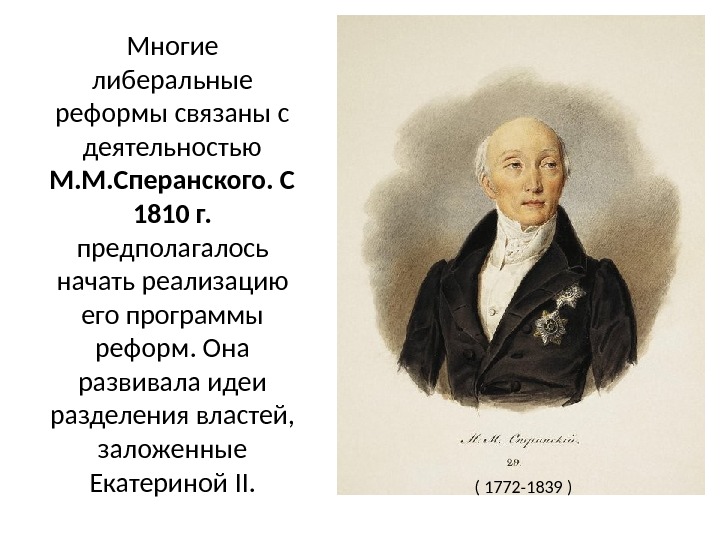 Многие либеральные реформы связаны с деятельностью М. М. Сперанского. С 1810 г.  предполагалось