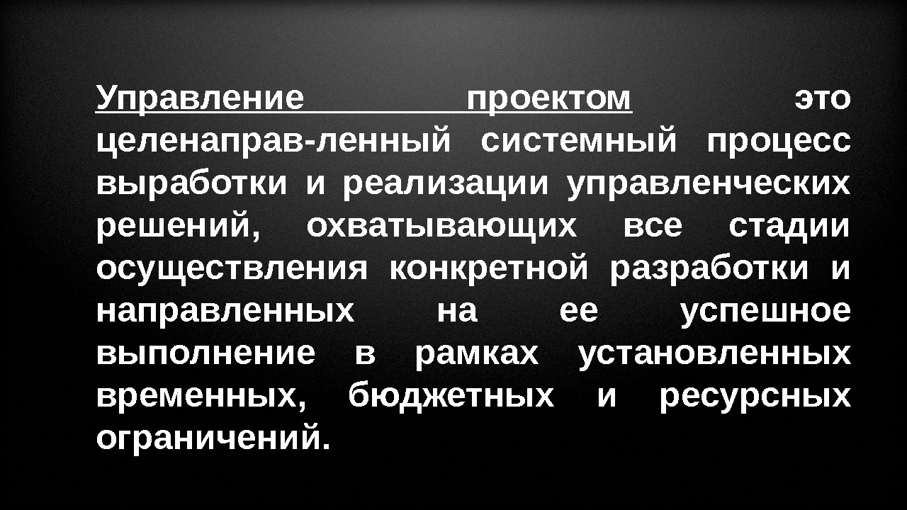 Управление проектом  это целенаправ-ленный системный процесс выработки и реализации управленческих решений,  охватывающих