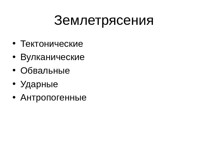 Землетрясения • Тектонические  • Вулканические • Обвальные • Ударные • Антропогенные 