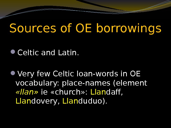 Sources of OE borrowings Celtic and Latin.  Very few Celtic loan-words in OE
