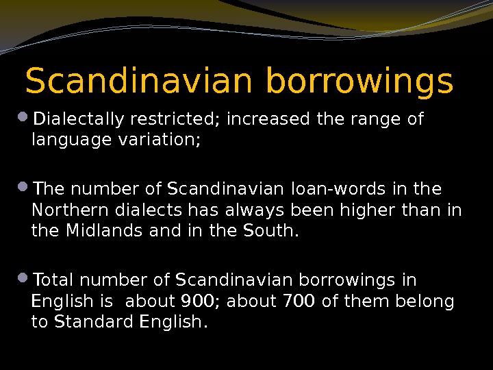 Scandinavian borrowings Dialectally restricted; increased the range of language variation;  The number of