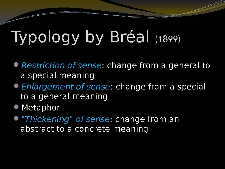 Typology by Bréal (1899) Restriction of sense : change from a general to a